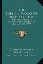 The Poetical Works Of Robert Fergusson: With Biographical Introduction, Notes And Glossary, Etc. (1773)