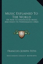 Music Explained to the World: Or How to Understand Music and Enjoy Its Performance (1842)