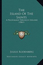 The Island Of The Saints: A Pilgrimage Through Ireland (1861)