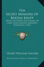 The Secret Memoirs Of Bertha Krupp: From The Papers And Diaries Of Chief Gouvernante Baroness D'Alteville (1916)