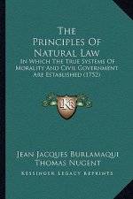 The Principles Of Natural Law: In Which The True Systems Of Morality And Civil Government Are Established (1752)