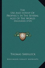 The Use And Intent Of Prophecy, In The Several Ages Of The World: Discourses (1725)