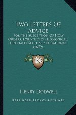 Two Letters Of Advice: For The Susception Of Holy Orders; For Studies Theological, Especially Such As Are Rational (1672)