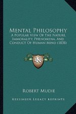 Mental Philosophy: A Popular View Of The Nature, Immorality, Phenomena, And Conduct Of Human Mind (1838)
