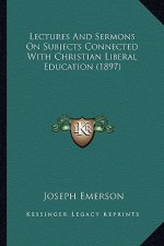 Lectures And Sermons On Subjects Connected With Christian Liberal Education (1897)