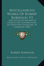 Miscellaneous Works Of Robert Robinson V3: Late Pastor Of The Baptist Church And Congregation Of Protestant Dissenters, At Cambridge (1807)