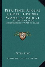 Petri Kingii Angliae Cancell. Historia Symboli Apostolici: Cum Observationibus Ecclesiasticis Et Criticis (1750)