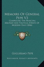 Memoirs Of General Pepe V3: Comprising The Principal Military And Political Events Of Modern Italy (1846)