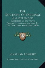 The Doctrine Of Original Sin Defended: Evidences Of Its Truth Produced, And Arguments To The Contrary Answered (1809)