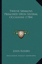 Twelve Sermons Preached Upon Several Occasions (1784)