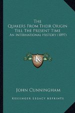 The Quakers From Their Origin Till The Present Time: An International History (1897)