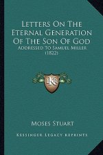 Letters On The Eternal Generation Of The Son Of God: Addressed To Samuel Miller (1822)