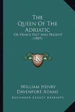 The Queen Of The Adriatic: Or Venice Past And Present (1869)