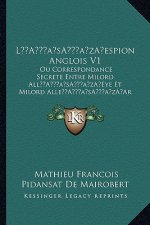 La Acentsacentsa A-Acentsa Acentsespion Anglois V1: Ou Correspondance Secrete Entre Milord Alla Acentsacentsa A-Acentsa Acentseye Et Milord Allea Acen