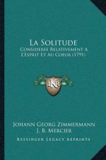 La Solitude: Consideree Relativement A L'Esprit Et Au Coeur (1791)