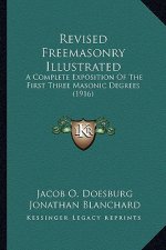 Revised Freemasonry Illustrated: A Complete Exposition Of The First Three Masonic Degrees (1916)