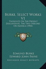 Burke, Select Works V1: Thoughts On The Present Discontents, The Two Speeches On America (1904)