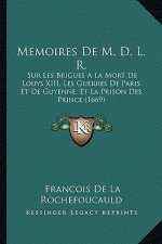 Memoires De M. D. L. R.: Sur Les Brigues A La Mort De Louys XIII, Les Guerres De Paris Et De Guyenne, Et La Prison Des Prince (1669)