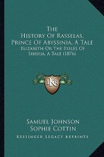The History Of Rasselas, Prince Of Abyssinia, A Tale: Elizabeth Or The Exiles Of Siberia, A Tale (1876)