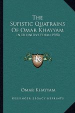 The Sufistic Quatrains Of Omar Khayyam: In Definitive Form (1908)