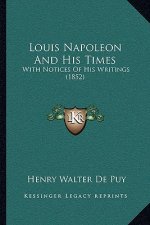 Louis Napoleon And His Times: With Notices Of His Writings (1852)