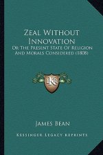 Zeal Without Innovation: Or The Present State Of Religion And Morals Considered (1808)