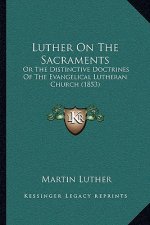 Luther on the Sacraments: Or the Distinctive Doctrines of the Evangelical Lutheran Church (1853)