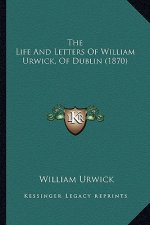 The Life And Letters Of William Urwick, Of Dublin (1870)