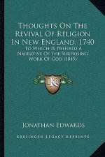 Thoughts On The Revival Of Religion In New England, 1740: To Which Is Prefixed A Narrative Of The Surprising Work Of God (1845)