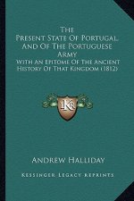 The Present State Of Portugal, And Of The Portuguese Army: With An Epitome Of The Ancient History Of That Kingdom (1812)