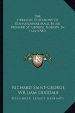 The Heraldic Visitations Of Staffordshire Made By Sir Richard St. George, Norroy, In 1614 (1885)