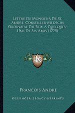 Lettre De Monsieur De St. Andre, Conseiller-Medecin Ordinaire Du Roy, A Quelques-Uns De Ses Amis (1725)