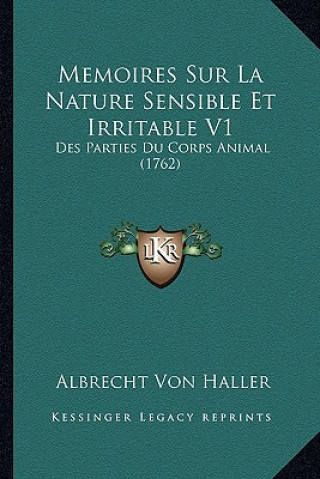 Memoires Sur La Nature Sensible Et Irritable V1: Des Parties Du Corps Animal (1762)