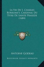 La Vie De S. Charles Borrome'e, Cardinal Du Titre De Sainte Praxede (1684)