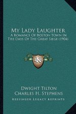 My Lady Laughter: A Romance Of Boston Town In The Days Of The Great Siege (1904)