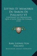 Lettres Et Memoires Du Baron De Pollnitz V5: Contenant Les Observations Qu'Il A Faites Dans Fes Voyages (1737)