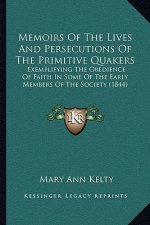 Memoirs Of The Lives And Persecutions Of The Primitive Quakers: Exemplifying The Obedience Of Faith In Some Of The Early Members Of The Society (1844)