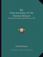 The Truth And Safety Of The Christian Religion: Deduced From Reason And Revelation (1789)