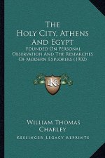 The Holy City, Athens And Egypt: Founded On Personal Observation And The Researches Of Modern Explorers (1902)