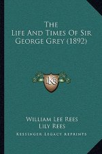 The Life And Times Of Sir George Grey (1892)