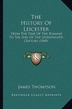 The History Of Leicester: From The Time Of The Romans To The End Of The Seventeenth Century (1849)