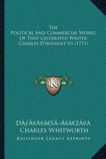 The Political And Commercial Works Of That Celebrated Writer Charles D'Avenant V5 (1771)