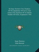 Sir Isaac Newton's Two Treatises Of The Quadrature Of Curves And Analysis By Equations Of An Infinite Number Of Terms, Explained (1745)