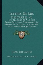 Lettres De Mr. Descartes V3: Qui Traitent De Plusieurs Belles Questions Concernant La Morale, La Physique, La Medecine, Et Les Mathematiques (1725)