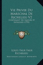 Vie Privee Du Marechal De Richelieu V2: Contenant Ses Amours Et Intrigues (1792)