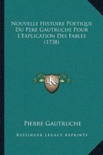 Nouvelle Histoire Poetique Du Pere Gautruche Pour L'Explication Des Fables (1738)