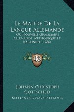 Le Maitre De La Langue Allemande: Ou Nouvelle Grammaire Allemande, Methodique Et Raisonnee (1786)