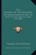 The History Of The Province Of Massachusetts Bay V3: From The Year 1750, Until June, 1774 (1828)
