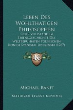 Leben Des Wohlthatigen Philosophen: Oder Vollstandige Lebensgeschichte Des Weltberuhmten Polnischen Konigs Stanislai Lesczinski (1767)