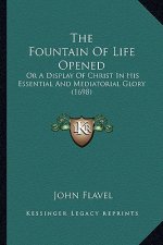 The Fountain Of Life Opened: Or A Display Of Christ In His Essential And Mediatorial Glory (1698)